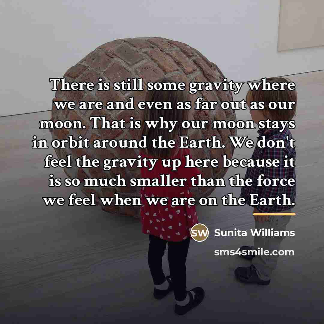 “There is still some gravity where we are and even…” quote by Sunita Williams
