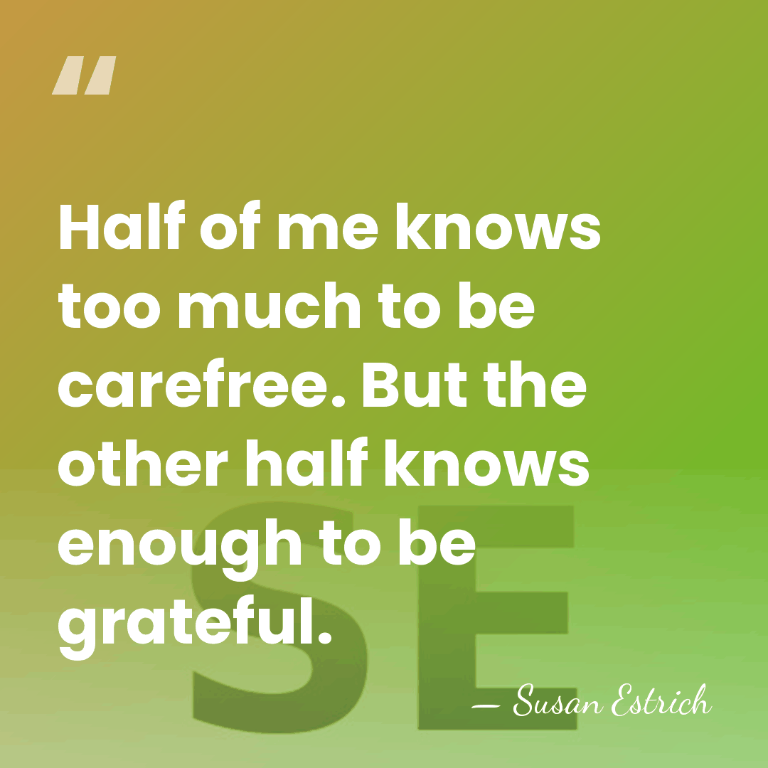 Half of me knows too much to be carefree. But the other&hellip; - Susan Estrich