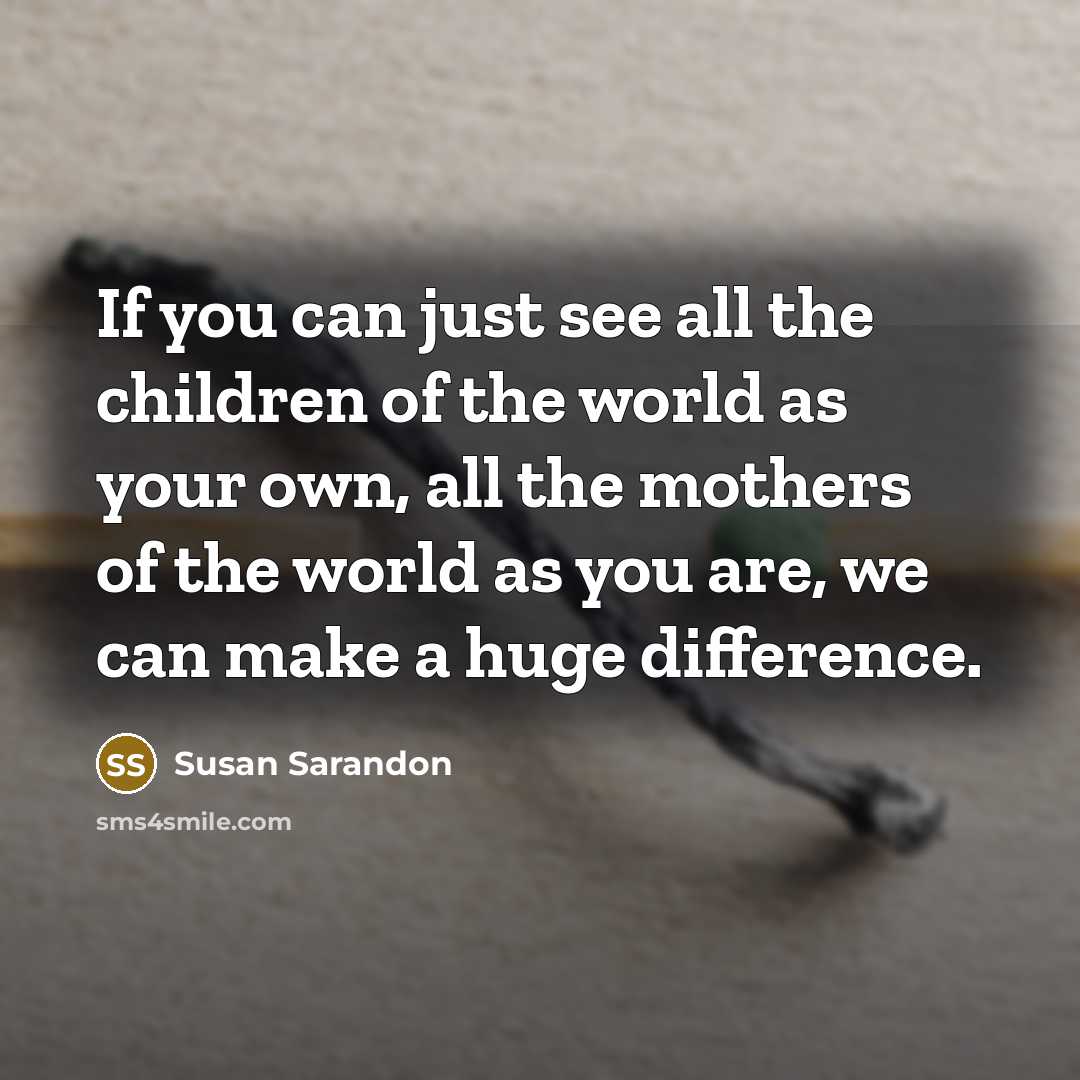 “If you can just see all the children of the…” quote by Susan Sarandon