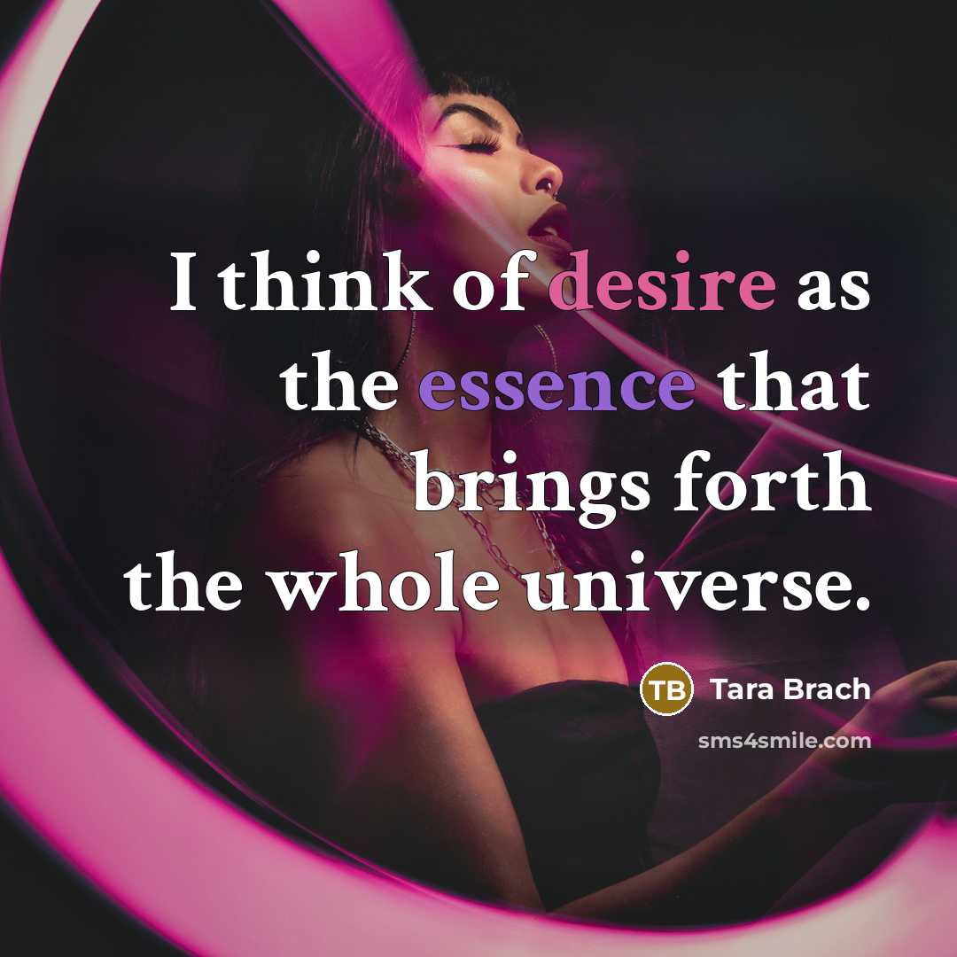 “I think of desire as the essence that brings forth…” quote by Tara Brach