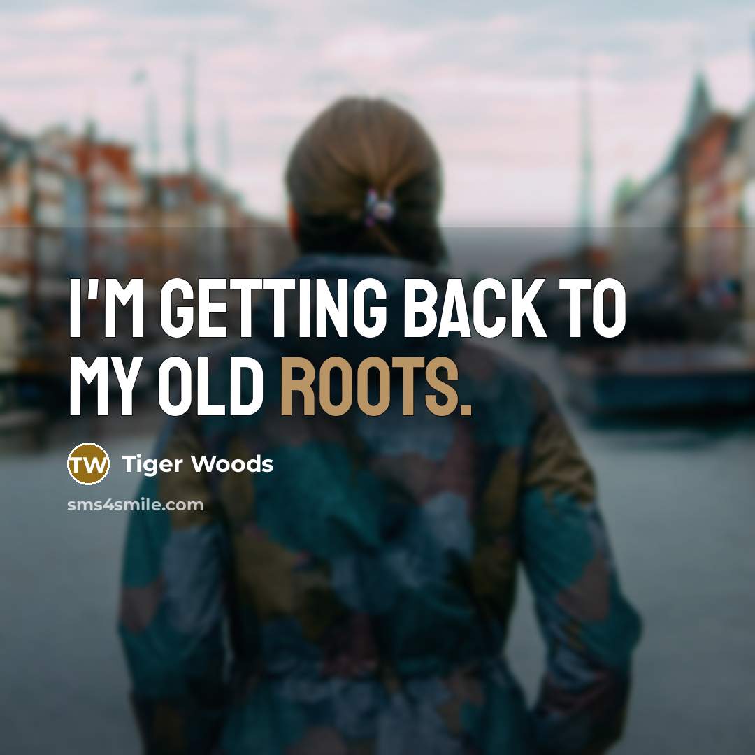 “I'm getting back to my old roots.…” quote by Tiger Woods