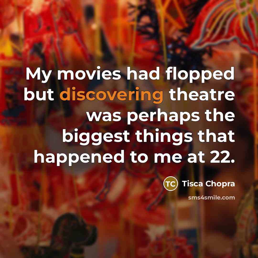 “My movies had flopped but discovering theatre was perhaps the biggest things that happened to me at 22.” quote by Tisca Chopra