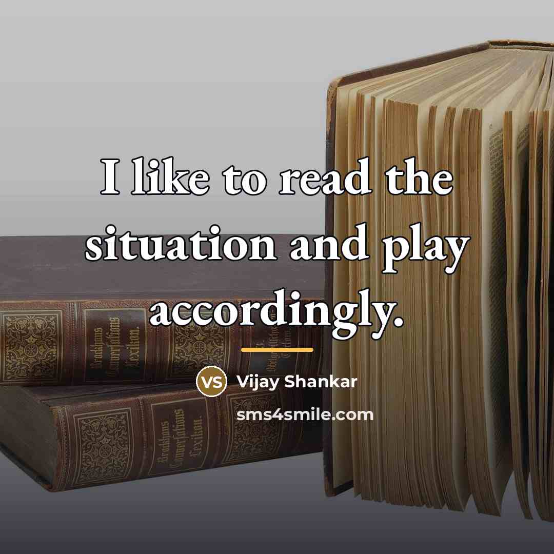 “I like to read the situation and play accordingly.…” quote by Vijay Shankar