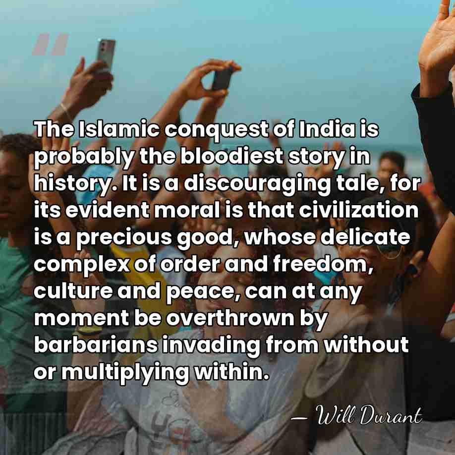 The Islamic conquest of India is probably the bloodiest story in history.&hellip; - Will Durant