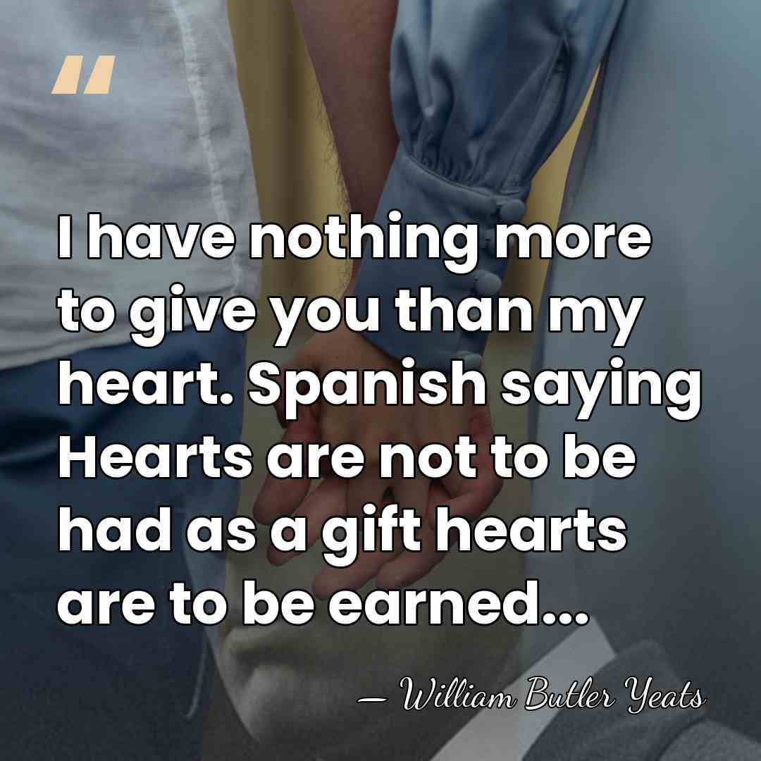 I have nothing more to give you than my heart. Spanish saying&hellip; - William Butler Yeats