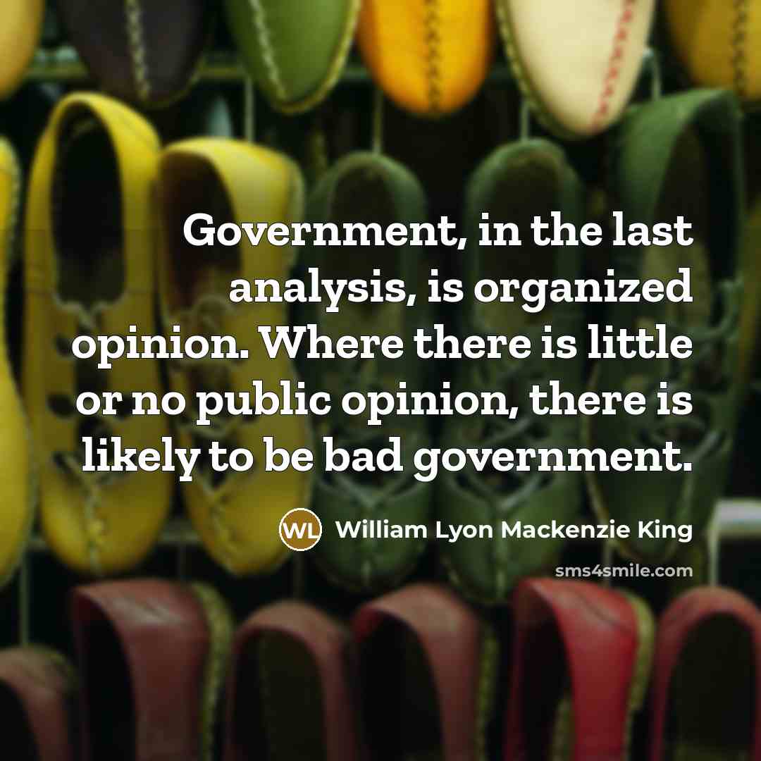 “Government, in the last analysis, is organized opinion. Where there…” quote by William Lyon Mackenzie King