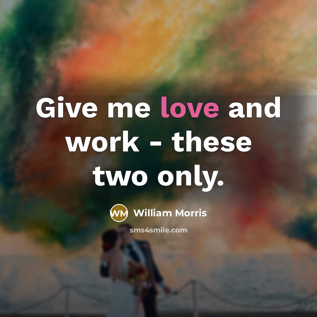 “Give me love and work - these two only.…” quote by William Morris