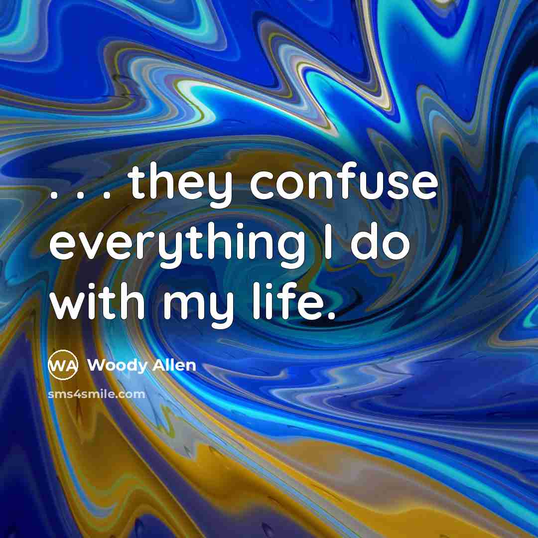 “. . . they confuse everything I do with my life.” quote by Woody Allen