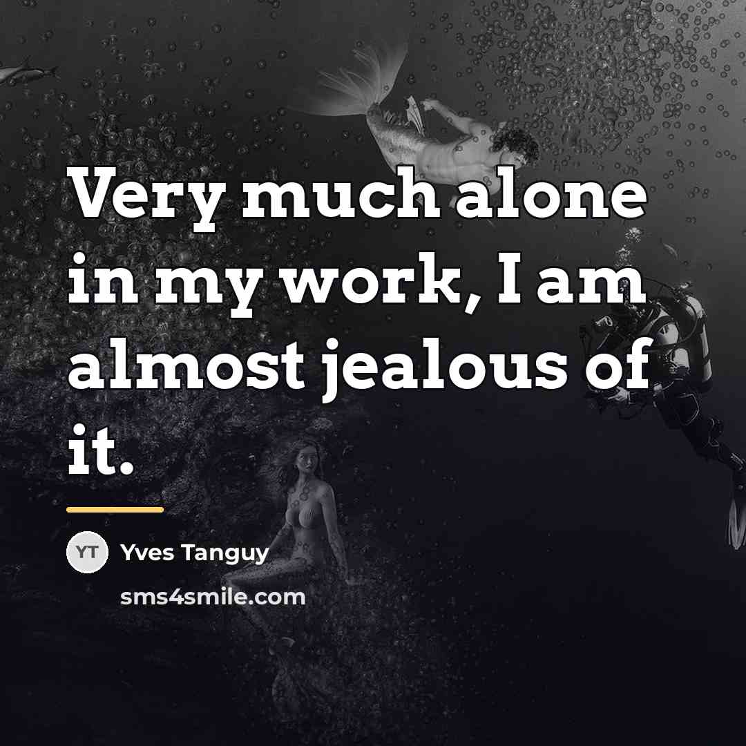 “Very much alone in my work, I am almost jealous…” quote by Yves Tanguy