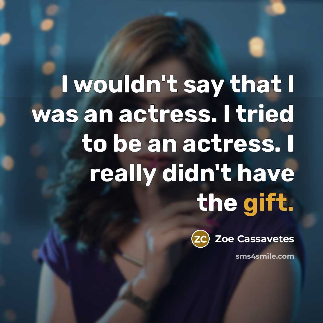 “I wouldn't say that I was an actress. I tried to be an actress. I really didn't have the gift.” quote by Zoe Cassavetes