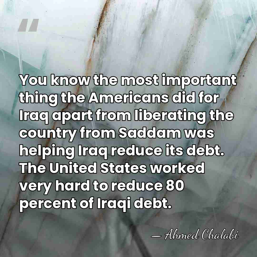 You know the most important thing the Americans did for Iraq apart&hellip; - Ahmed Chalabi