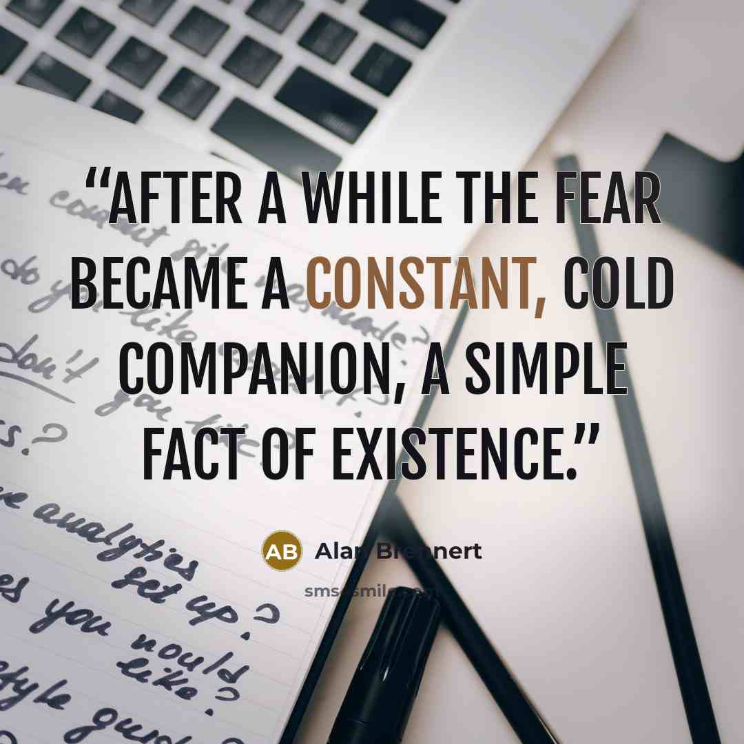 “After a while the fear became a constant, cold companion, a simple fact of existence.” quote by Alan Brennert