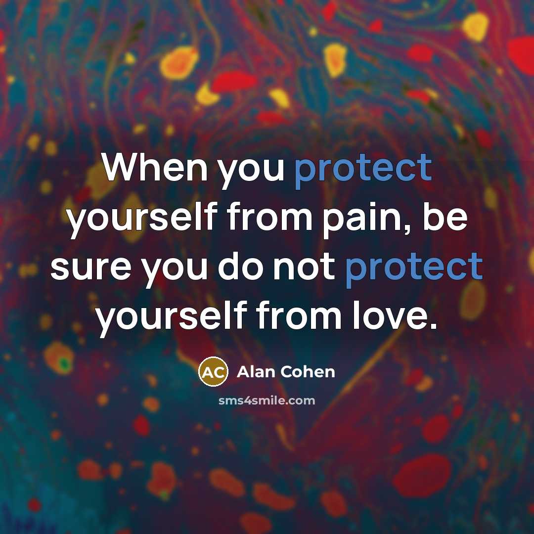 “When you protect yourself from pain, be sure you do…” quote by Alan Cohen