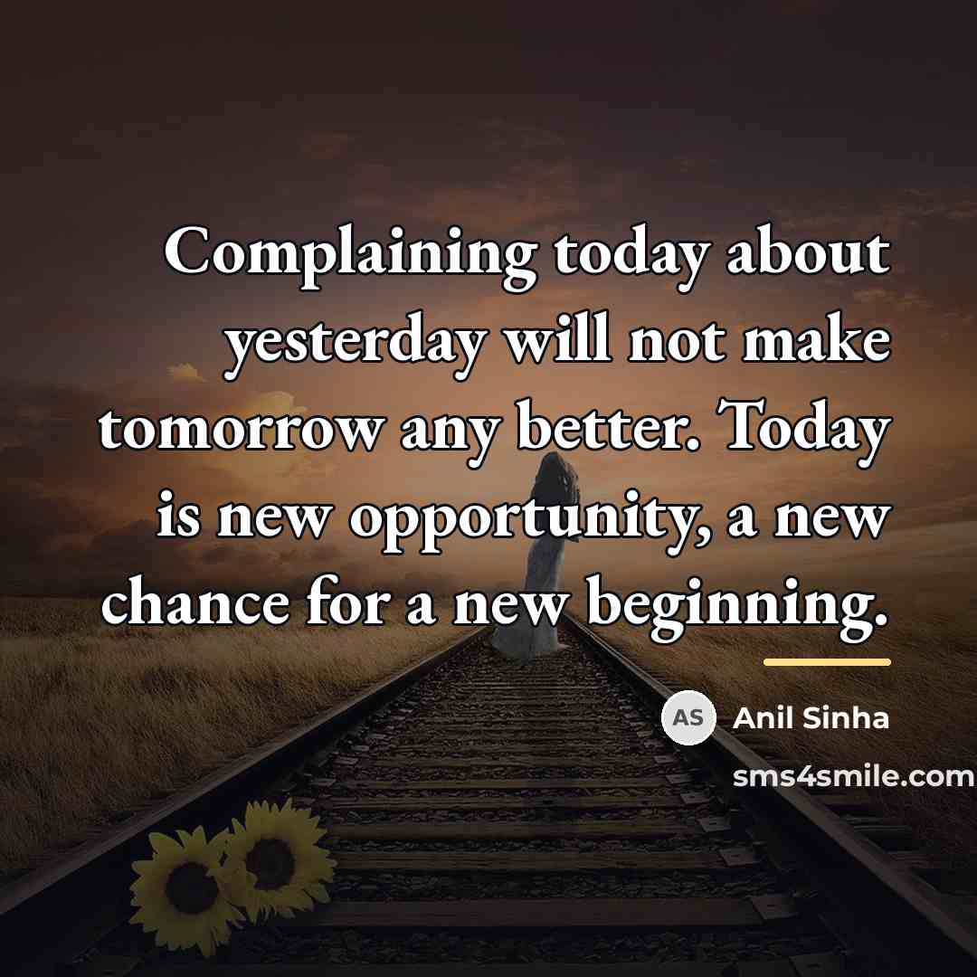 “Complaining today about yesterday will not make tomorrow any better.…” quote by Anil Sinha