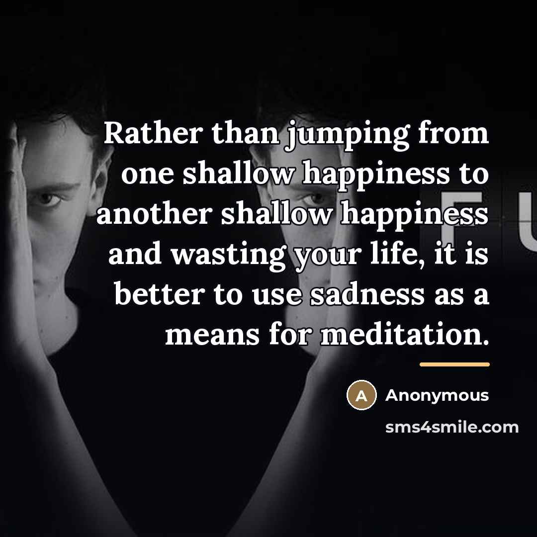 “Rather than jumping from one shallow happiness to another shallow…” quote by Anonymous