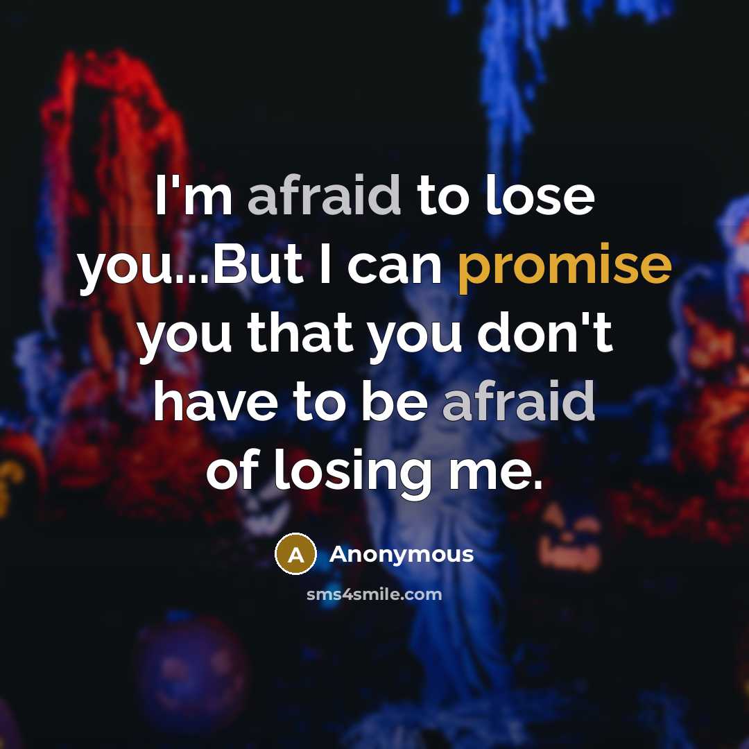 “I'm afraid to lose you...But I can promise you that you don't have to be afraid of losing me.” quote by Anonymous