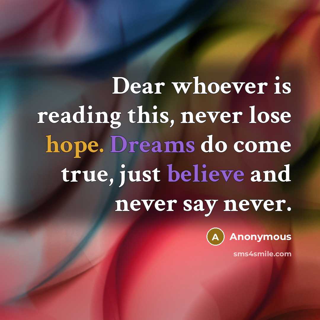 “Dear whoever is reading this, never lose hope. Dreams do come true, just believe and never say never.” quote by Anonymous