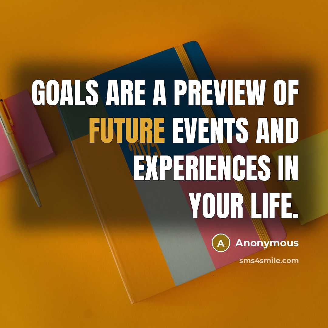 “Goals are a preview of future events and experiences in…” quote by Anonymous