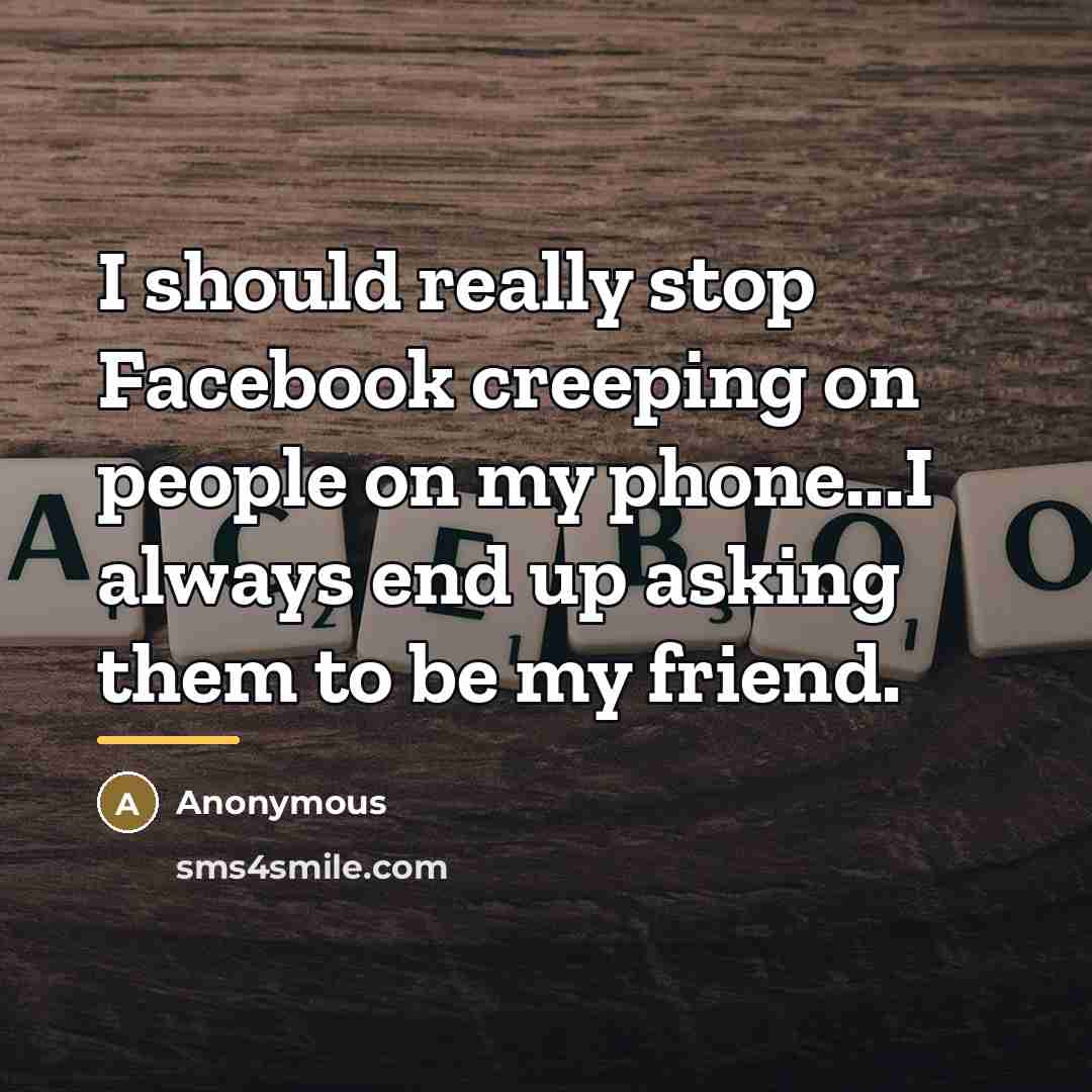 “I should really stop Facebook creeping on people on my…” quote by Anonymous
