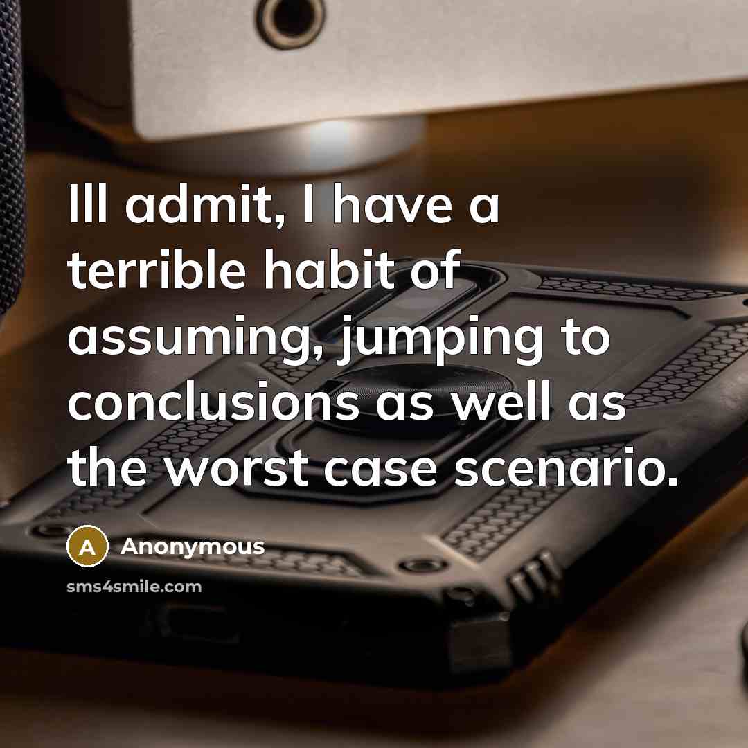 “Ill admit, I have a terrible habit of assuming, jumping…” quote by Anonymous