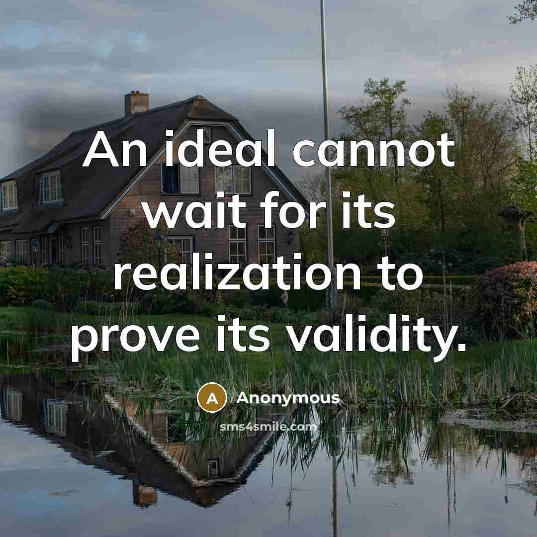 “An ideal cannot wait for its realization to prove its validity.” quote by Anonymous