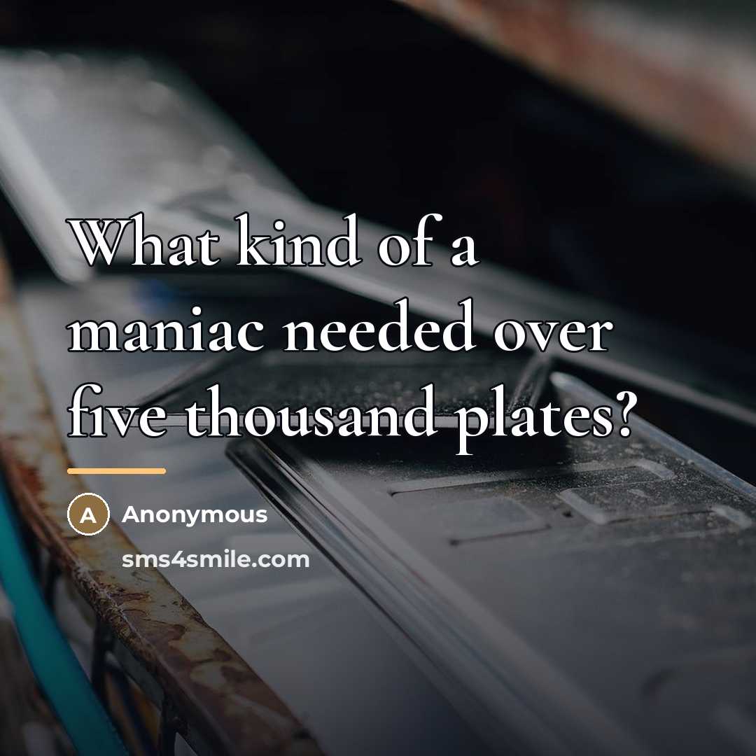 “What kind of a maniac needed over five thousand plates?…” quote by Anonymous