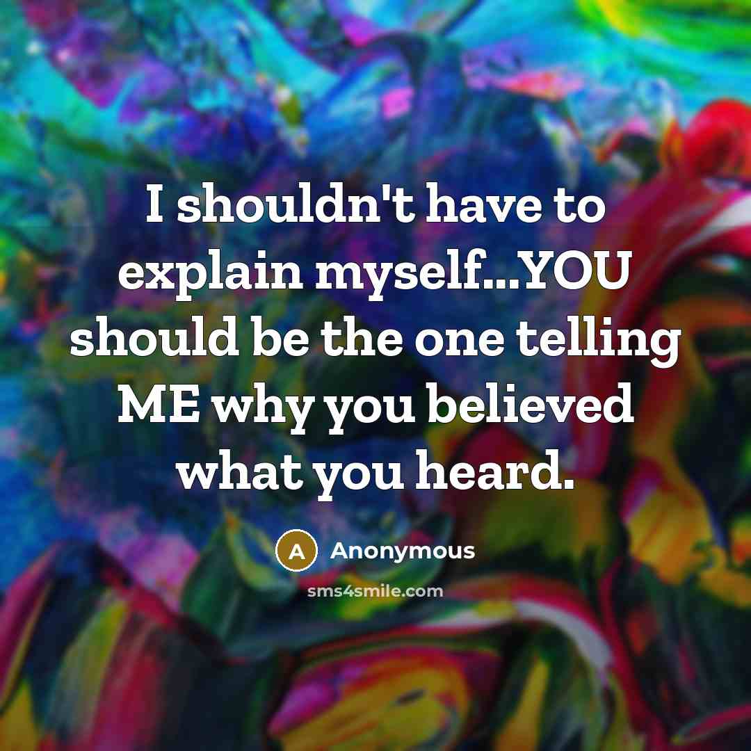 “I shouldn't have to explain myself...YOU should be the one…” quote by Anonymous