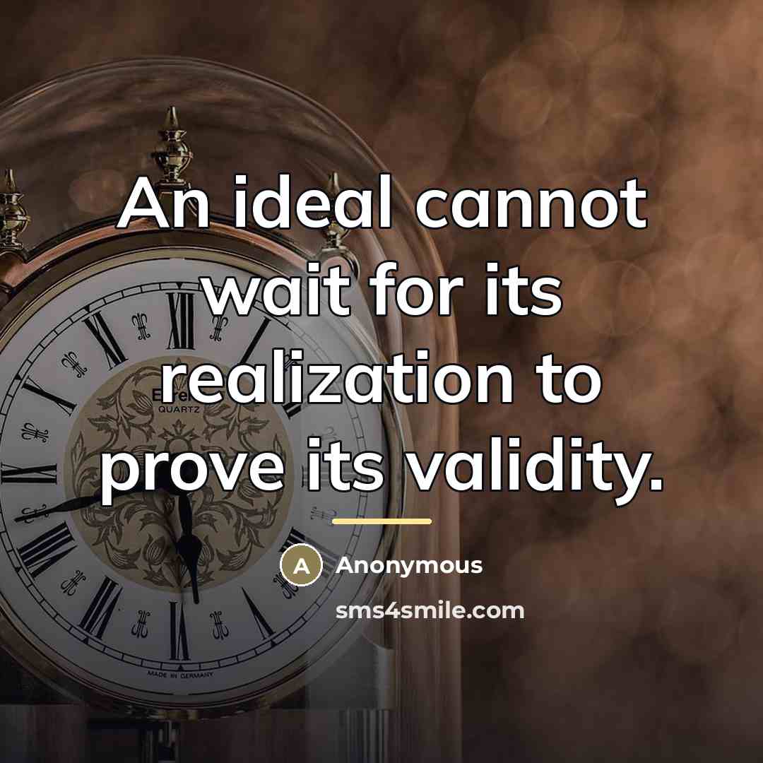 “An ideal cannot wait for its realization to prove its…” quote by Anonymous