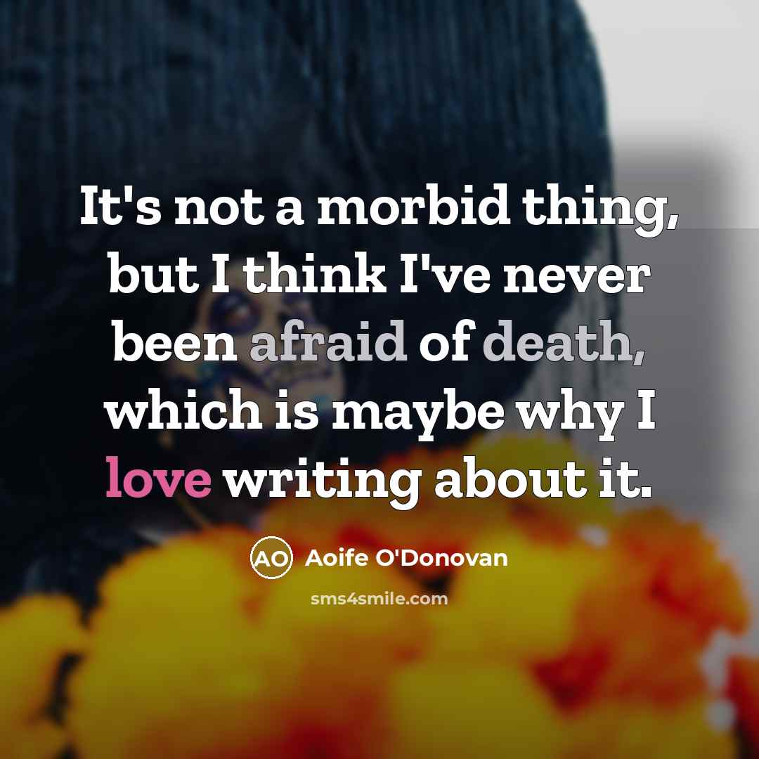 “It's not a morbid thing, but I think I've never…” quote by Aoife O'Donovan