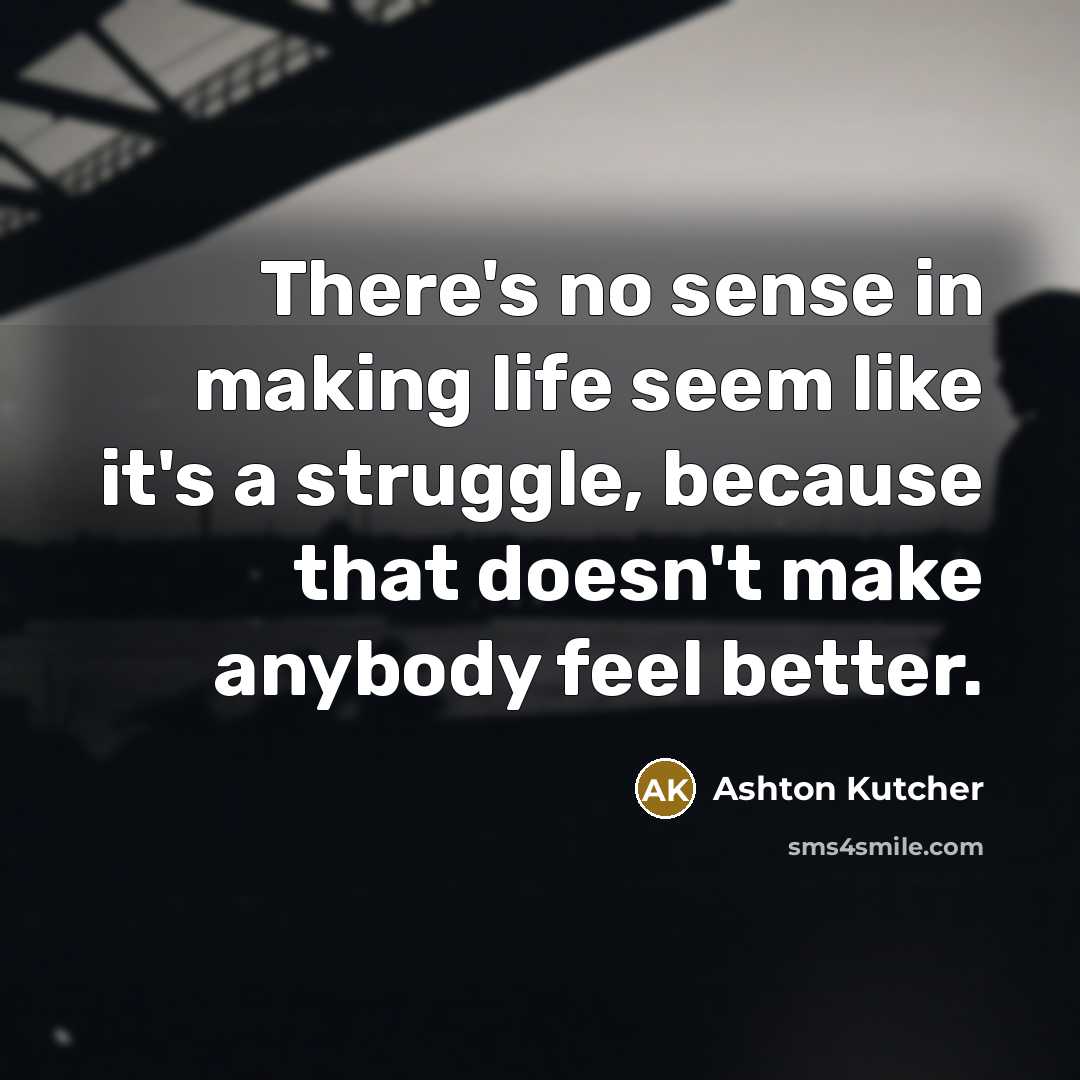 “There's no sense in making life seem like it's a…” quote by Ashton Kutcher