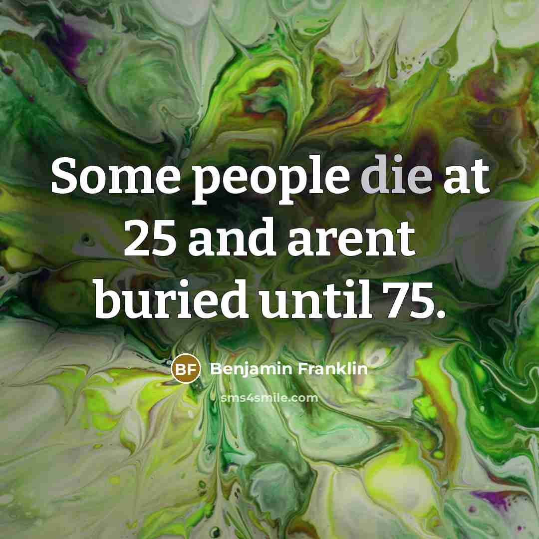 “Some people die at 25 and arent buried until 75.…” quote by Benjamin Franklin