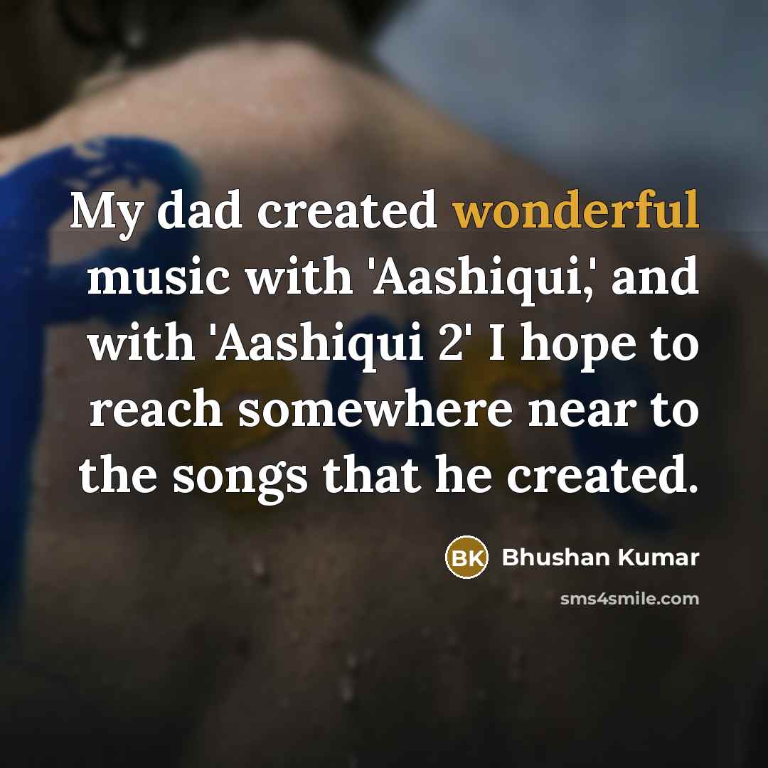 “My dad created wonderful music with 'Aashiqui,' and with 'Aashiqui…” quote by Bhushan Kumar