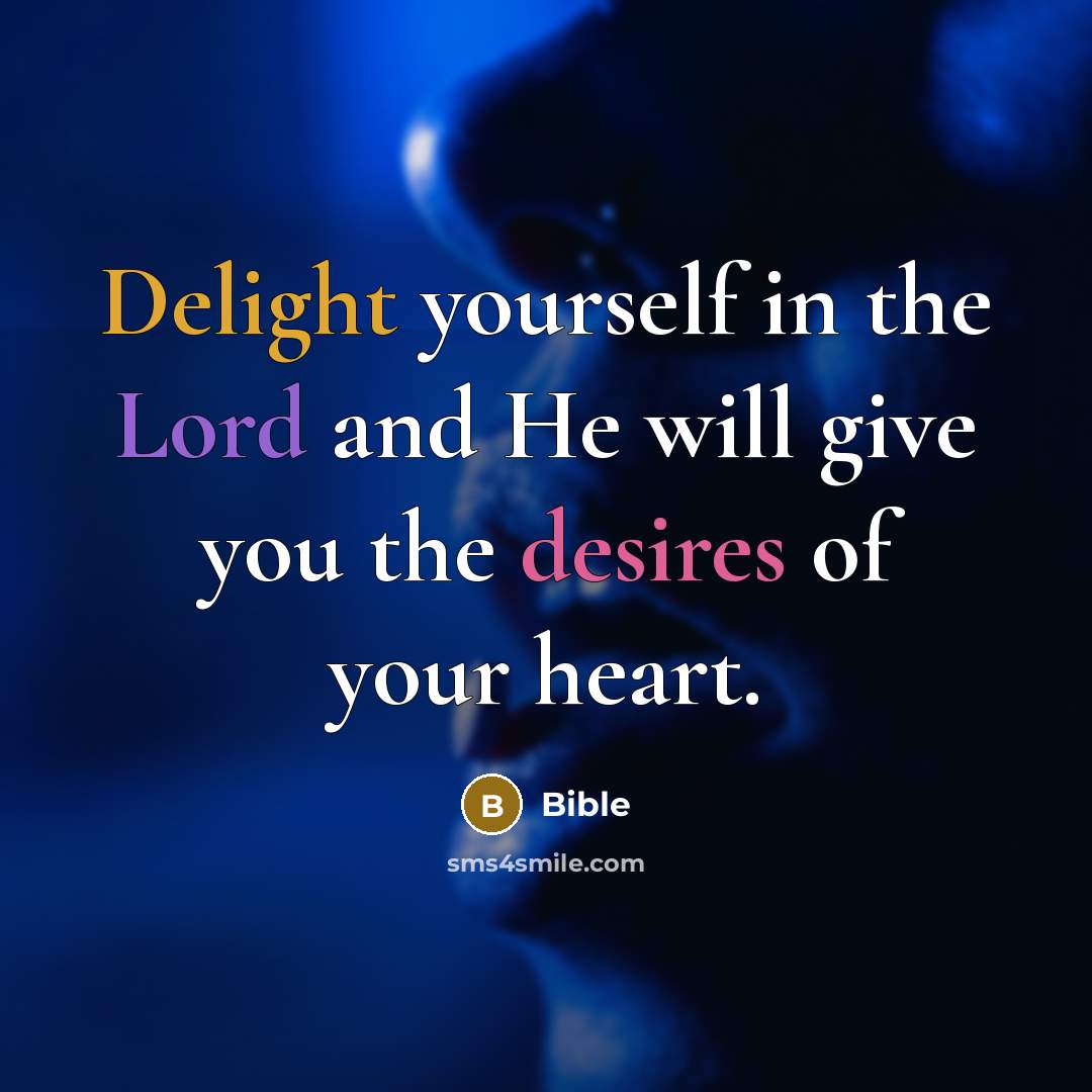 “Delight yourself in the Lord and He will give you the desires of your heart.” quote by BIBLE