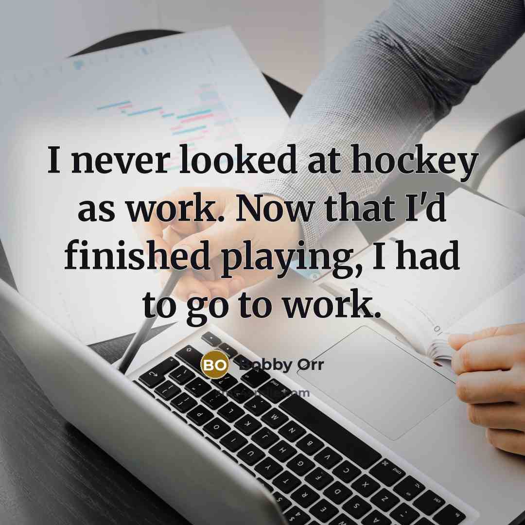 “I never looked at hockey as work. Now that I'd…” quote by Bobby Orr