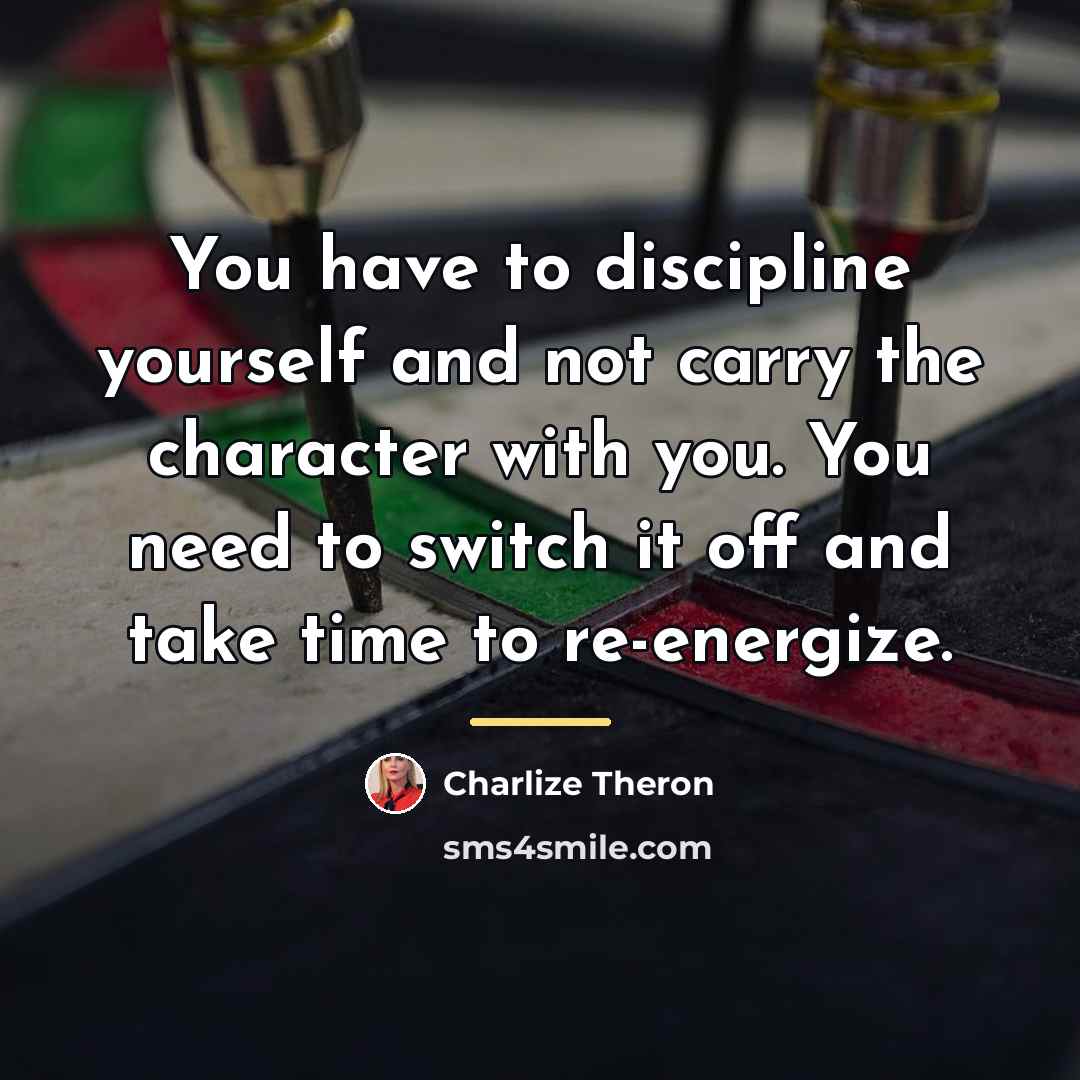 “You have to discipline yourself and not carry the character…” quote by Charlize Theron