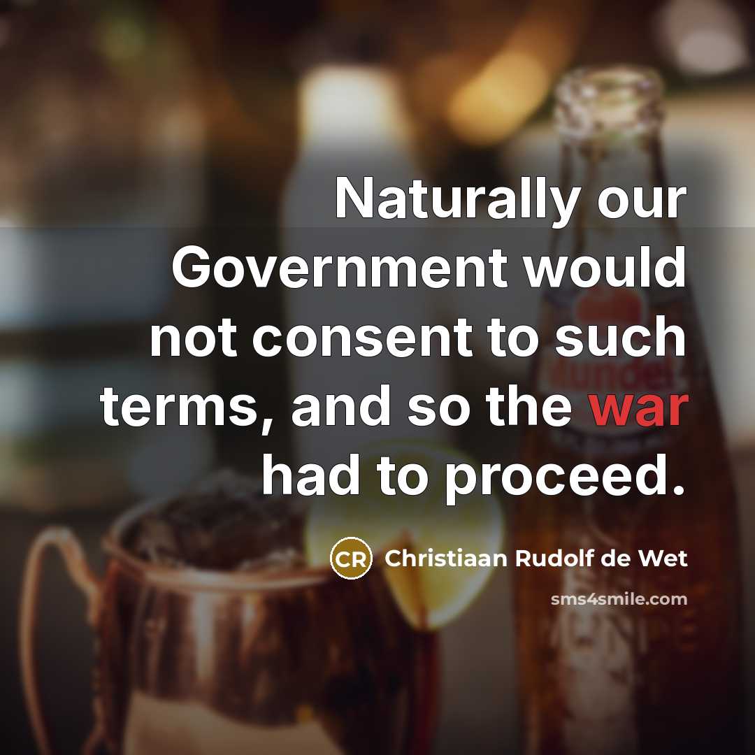 “Naturally our Government would not consent to such terms, and…” quote by Christiaan Rudolf de Wet