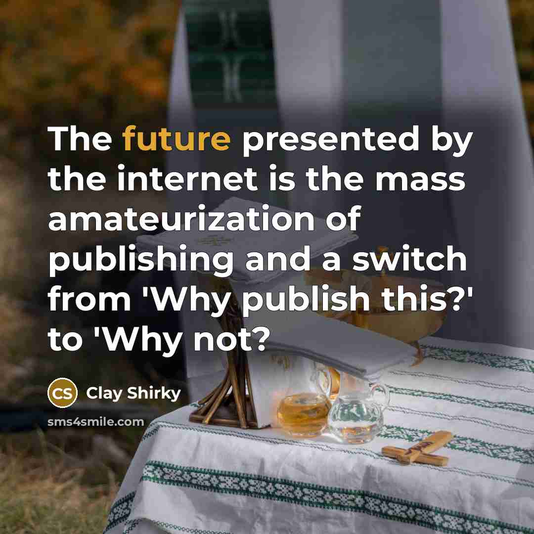 “The future presented by the internet is the mass amateurization…” quote by Clay Shirky