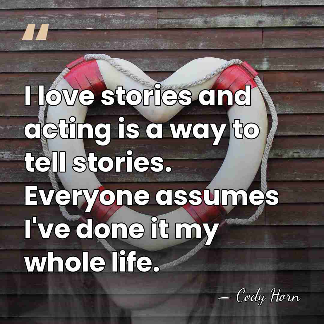 I love stories and acting is a way to tell stories. Everyone&hellip; - Cody Horn