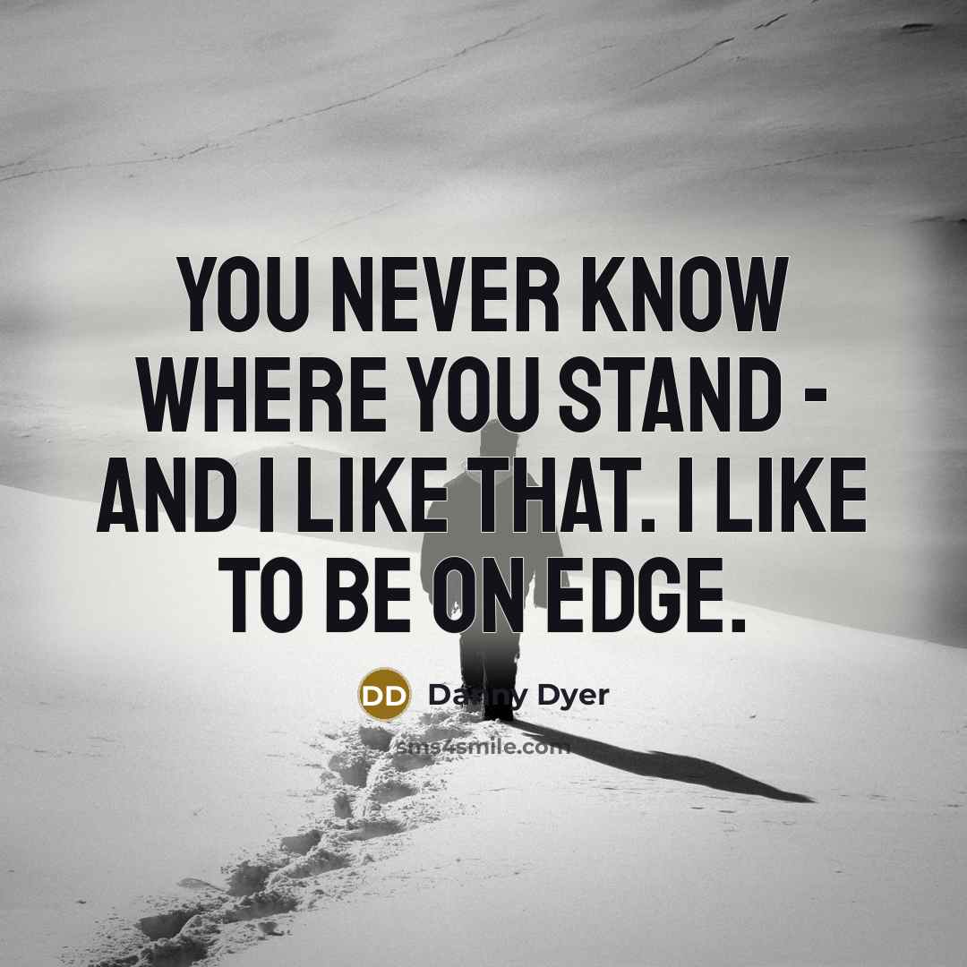 “You never know where you stand - and I like…” quote by Danny Dyer