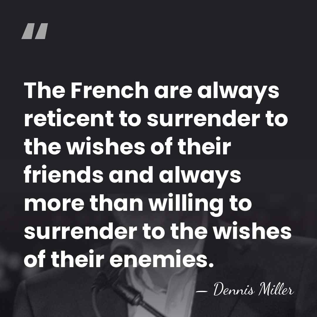 The French are always reticent to surrender to the wishes of their&hellip; - Dennis Miller