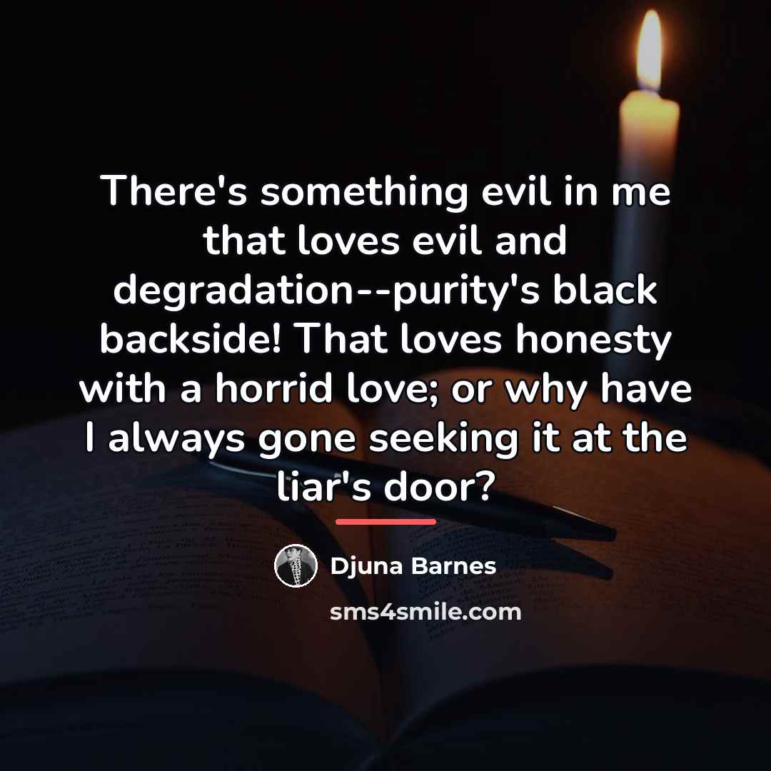 “There's something evil in me that loves evil and degradation--purity's…” quote by Djuna Barnes