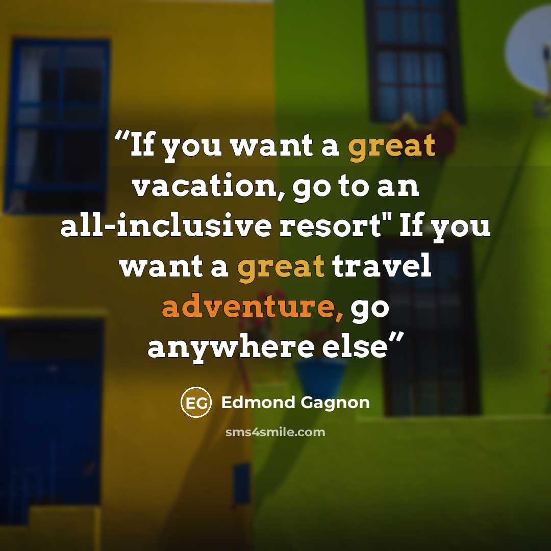 “If you want a great vacation, go to an all-inclusive resort" If you want a great travel adventure, go anywhere else” quote by Edmond Gagnon