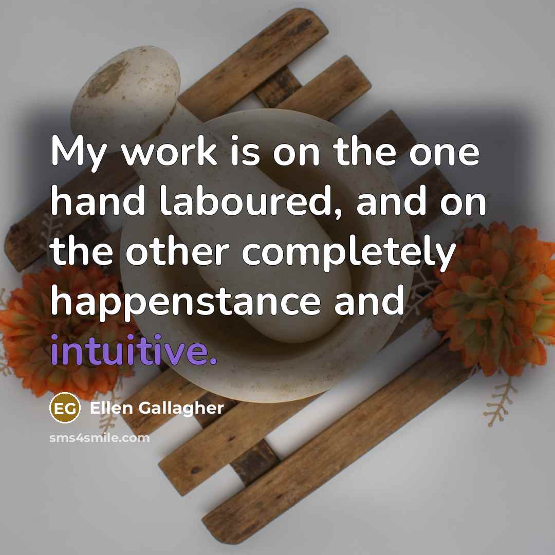 “My work is on the one hand laboured, and on the other completely happenstance and intuitive.” quote by Ellen Gallagher