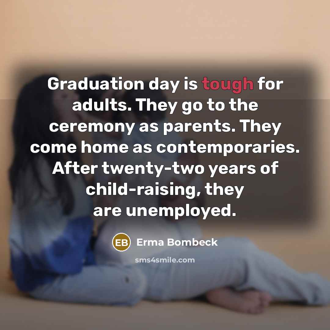 “Graduation day is tough for adults. They go to the…” quote by Erma Bombeck