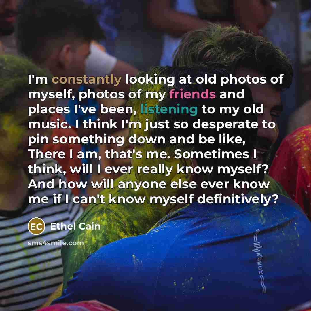 “I'm constantly looking at old photos of myself, photos of my friends and places I've been, listening to my old music. I think I'm just so desperate to pin something down and be like, There I am, that's me. Sometimes I think, will I ever really know myself? And how will anyone else ever know me if…” quote by Ethel Cain