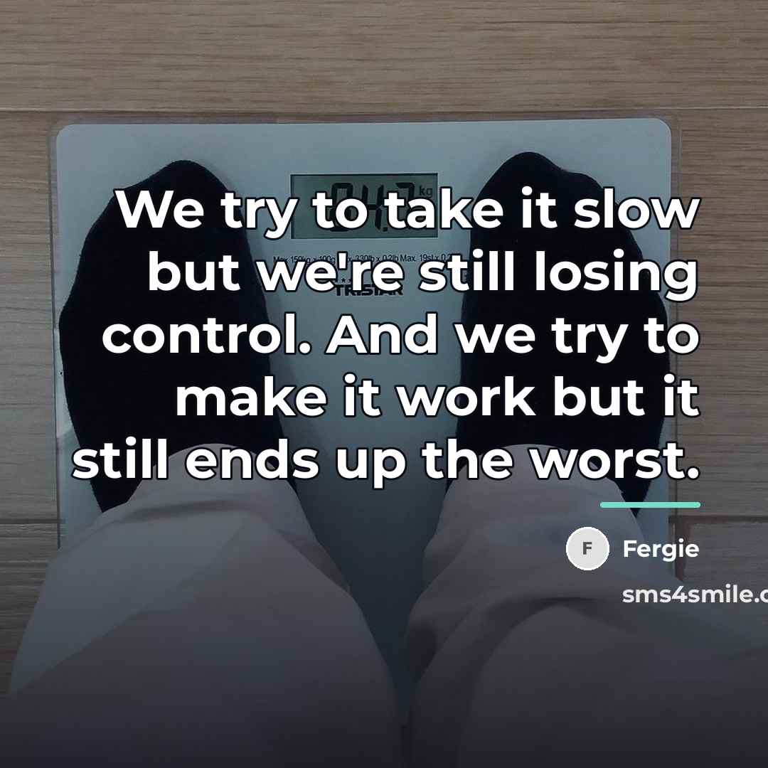 “We try to take it slow but we're still losing…” quote by Fergie