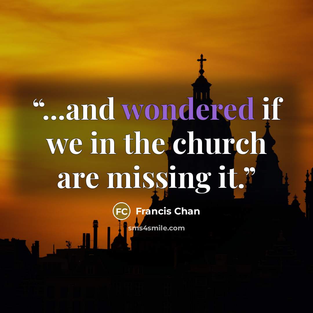 “...and wondered if we in the church are missing it.” quote by Francis Chan