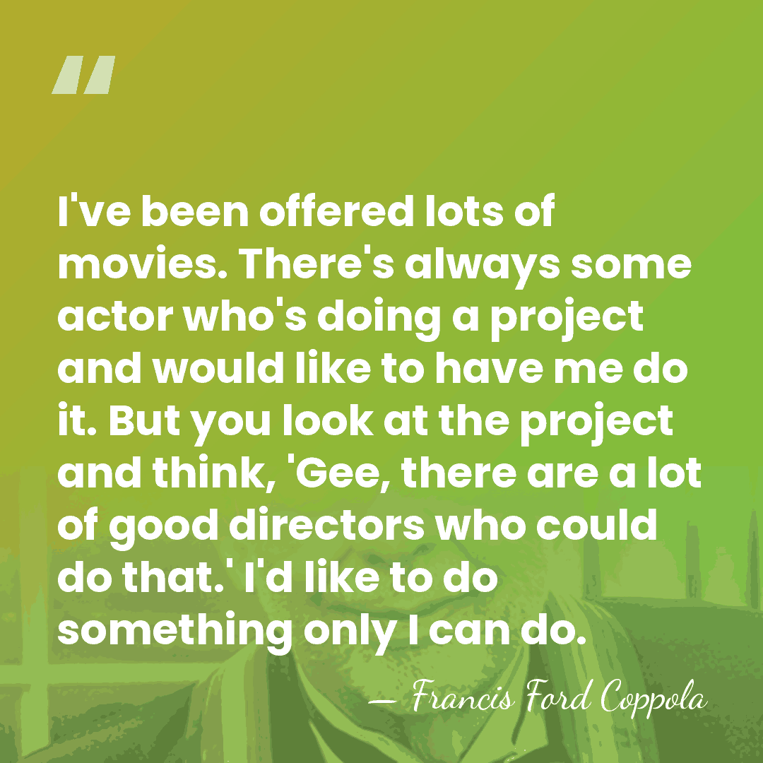 I've been offered lots of movies. There's always some actor who's doing&hellip; - Francis Ford Coppola