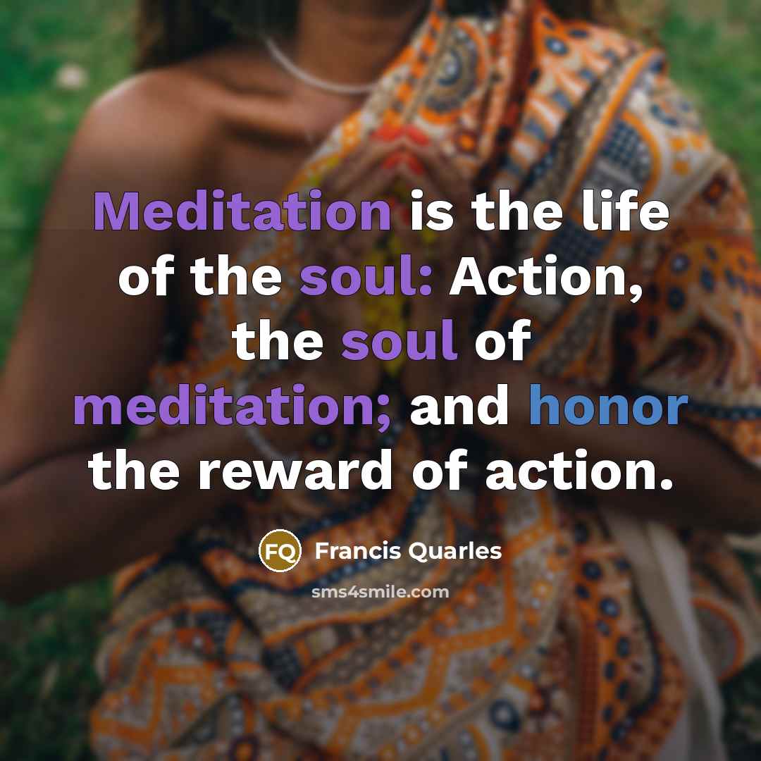 “Meditation is the life of the soul: Action, the soul…” quote by Francis Quarles