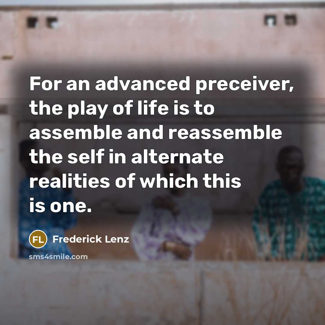 “For an advanced preceiver, the play of life is to…” quote by Frederick Lenz